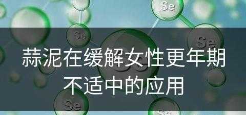 蒜泥在缓解女性更年期不适中的应用